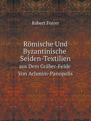 Roemische Und Byzantinische Seiden-Textilien Aus Dem Graber-Felde Von Achmim-Panopolis