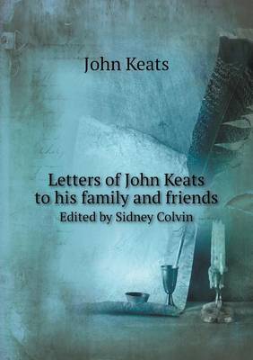 Letters of John Keats to his family and friends Edited by Sidney Colvin