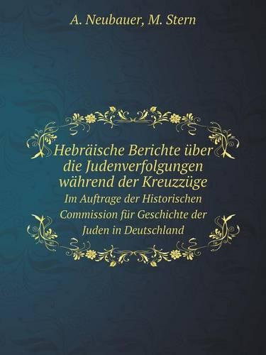 Hebraische Berichte uber die Judenverfolgungen wahrend der Kreuzzuge Im Auftrage der Historischen Commission fur Geschichte der Juden in Deutschland