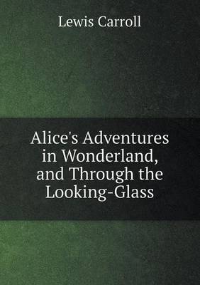 Alice's Adventures in Wonderland, and Through the Looking-Glass