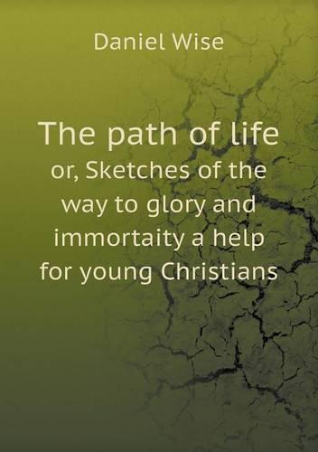 The path of life or, Sketches of the way to glory and immortaity a help for young Christians