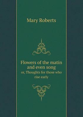 Flowers of the matin and even song or, Thoughts for those who rise early