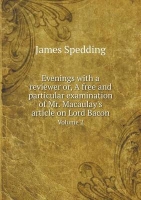 Evenings with a reviewer or, A free and particular examination of Mr. Macaulay's article on Lord Bacon Volume 2