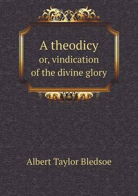 A theodicy or, vindication of the divine glory