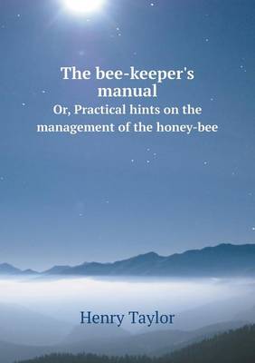 The bee-keeper's manual Or, Practical hints on the management of the honey-bee