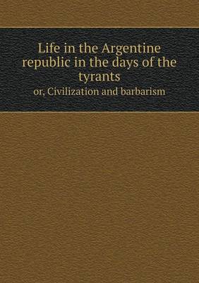 Life in the Argentine republic in the days of the tyrants or, Civilization and barbarism