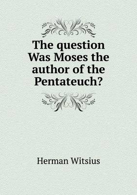 The question Was Moses the author of the Pentateuch?