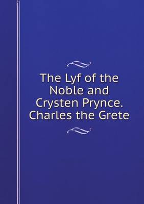 The Lyf of the Noble and Crysten Prynce. Charles the Grete
