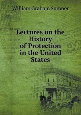 Lectures on the History of Protection in the United States