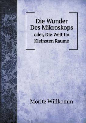 Die Wunder Des Mikroskops oder, Die Welt Im Kleinsten Raume