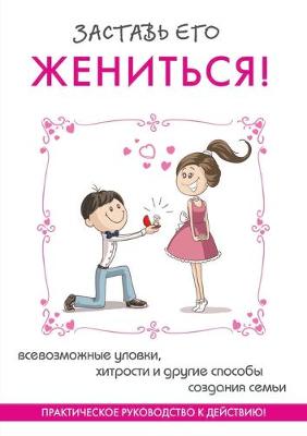 Заставь его жениться! Практическое руково