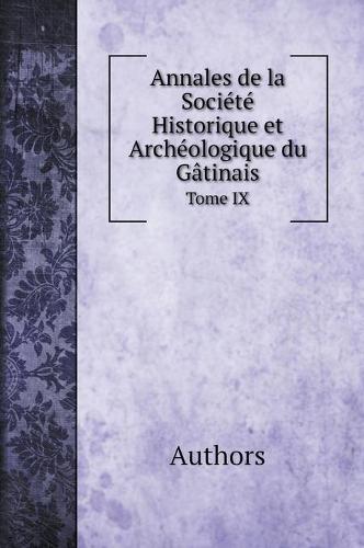 Annales de la Societe Historique et Archeologique du Gatinais. Tome IX