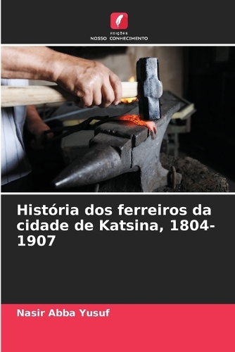 Hist Ria Dos Ferreiros Da Cidade De Katsina By Nasir Abba Yusuf Foyles