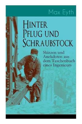 Hinter Pflug und Schraubstock - Skizzen und Anekdoten aus dem Taschenbuch eines Ingenieurs
