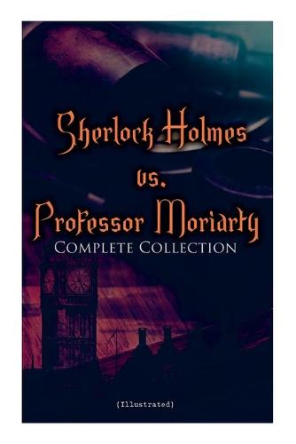 Sherlock Holmes vs. Professor Moriarty - Complete Collection (Illustrated)