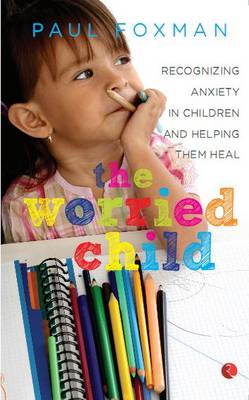 The Worried Child: Recognizing Anxiety in Children and Helping Them Heal