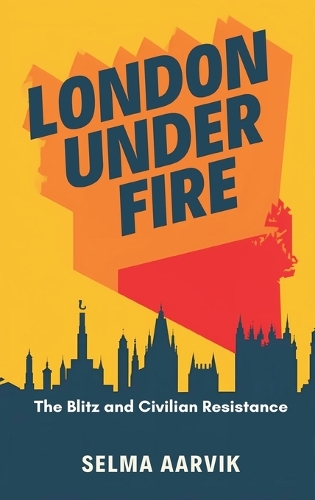 London Under Fire: The Blitz and Civilian Resistance