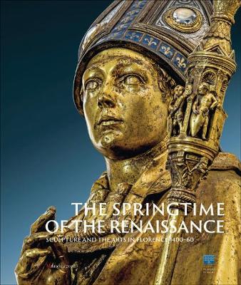 The Springtime of the Renaissance Sculpture and the Arts in Florence 1400 60