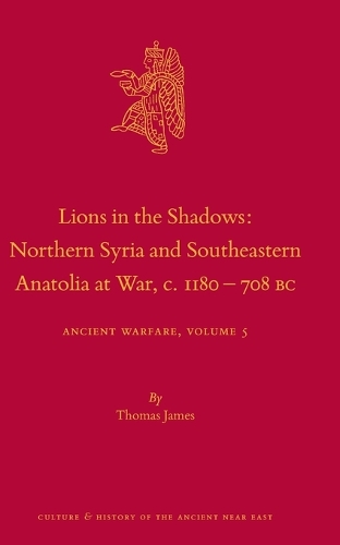 Lions in the Shadows: Northern Syria and Southeastern Anatolia at War, c.1180-708 BC