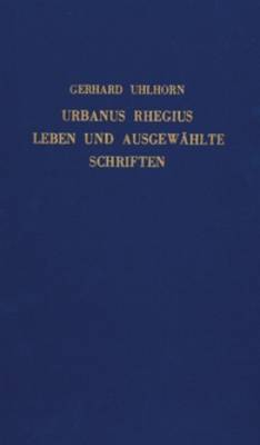 Urbanus Rhegius: Leben und ausgewahlte Schriften
