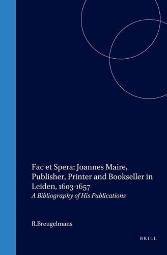 Fac et Spera: Joannes Maire, Publisher, Printer and Bookseller in Leiden, 1603-1657