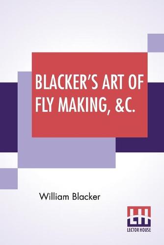 Blacker's Art Of Fly Making, &C.