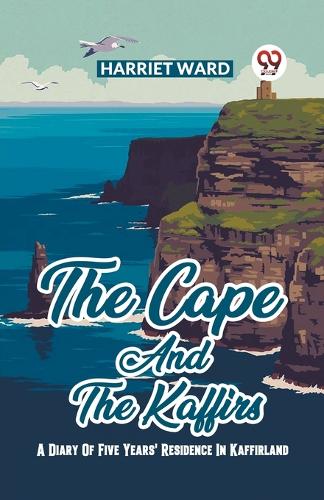 The Cape And The Kaffirs A Diary Of Five Years' Residence In Kaffirland
