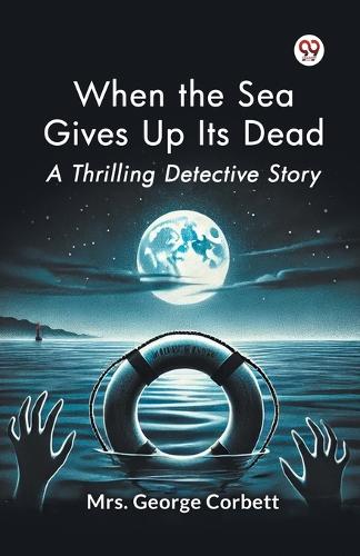 When the Sea Gives Up its Dead a Thrilling Detective Story