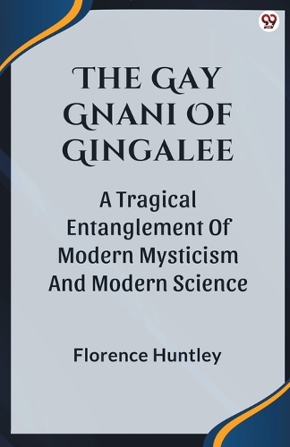 The Gay Gnani Of GingaleeOr Discords Of Devolution A Tragical Entanglement Of Modern Mysticism And Modern Science (Edition1)