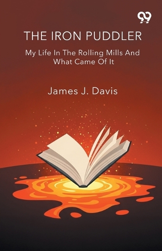 The Iron Puddler My Life In The Rolling Mills And What Came Of It