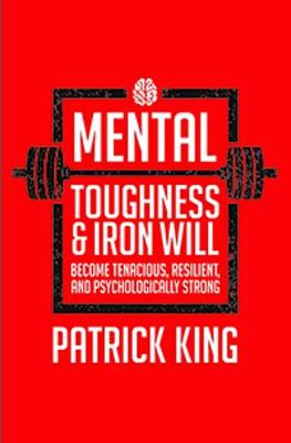 Mental Toughness & Iron Will:Become Tenacious, Resilient, Psychologically Strong, and Tough as Nails