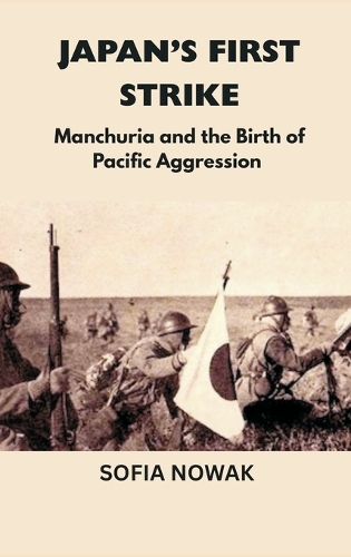 Japan’s First Strike: Manchuria and the Birth of Pacific Aggression