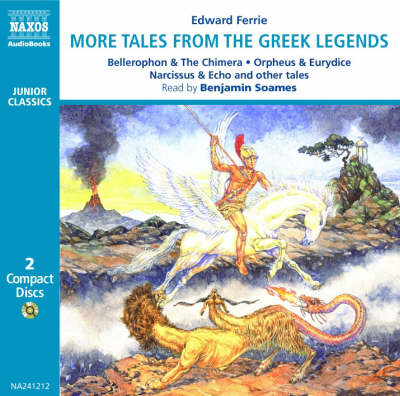 More Tales from the Greek Legends: Bellerophon and The Chimera, Orpheus and Eurydice, Narcissus and Echo and Other Tales