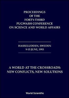 World At The Crossroads: New Conflicts, New Solutions, A - Proceedings Of The 43rd Pugwash Conference On Science And World Affairs