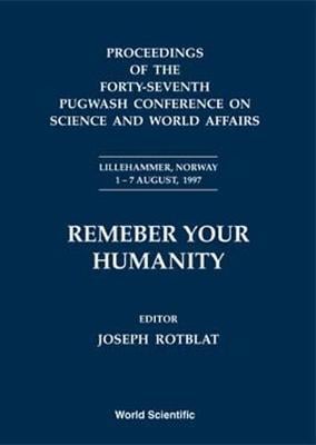 Remember Your Humanity - Proceedings Of The Forty-seventh Pugwash Conference On Science And World Affairs