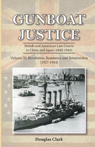 Gunboat Justice - Revolution, Resistance and Resurrection (1842-1942): Volume 3