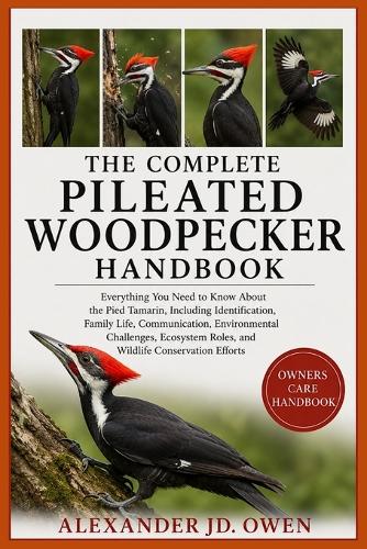 The Complete Pileated Woodpecker Handbook