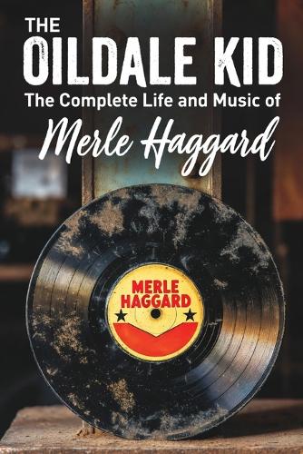 The Oildale Kid The Complete Life and Music of Merle Haggard
