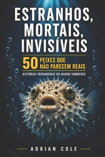 Estranhos, Mortais, Invisíveis 50 Peixes Que Não Parecem Reais
