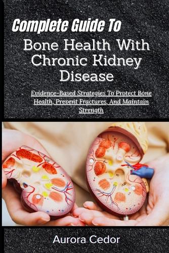 Complete Guide To Bone Health With Chronic Kidney Disease