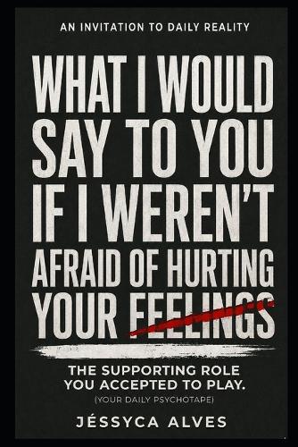 What I would say to you if I weren't afraid of hurting your feelings.
