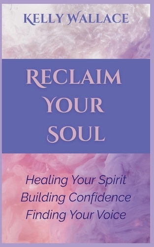Reclaiming Your Soul - Healing Your Spirit, Building Confidence, Finding Your Voice