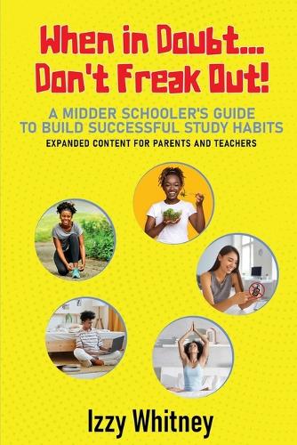 When in Doubt...Don't Freak Out! A Middle Schooler's Guide to Building Successful Study Skills Expanded Content for Parents and Teachers