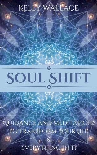 Soul Shift - Guidance and Meditations To Transform Your Life & Everything In It