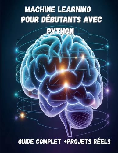 Machine Learning pour Débutants avec Python Guide Complet + Projets Réels (IA, Deep Learning, Data Science)