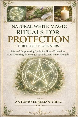 Natural White Magic Rituals for Protection Bible for Beginners