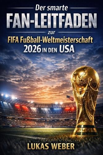 Der smarte Fan-Leitfaden zur FIFA Fußball-Weltmeisterschaft 2026 in den USA