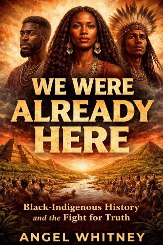 We Were Already Here Black-Indigenous History and the Fight for Truth