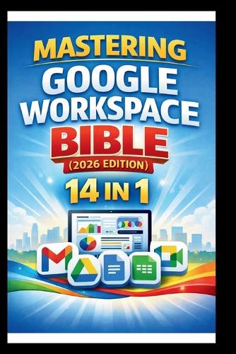 Mastering Google Workspace Bible ( 2026 Edition )