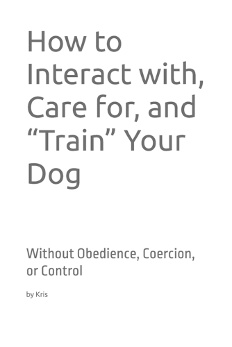 How to Interact with, Care for, and "Train" Your Dog